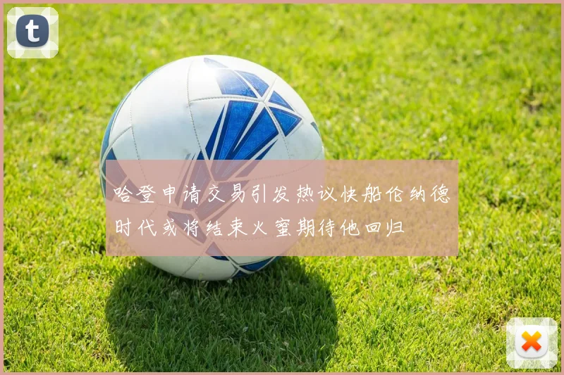 哈登申请交易引发热议快船伦纳德时代或将结束火蜜期待他回归