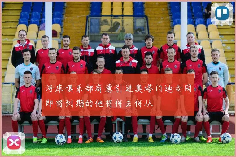 河床俱乐部有意引进奥塔门迪合同即将到期的他将何去何从