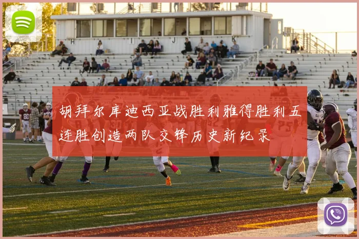 胡拜尔库迪西亚战胜利雅得胜利五连胜创造两队交锋历史新纪录