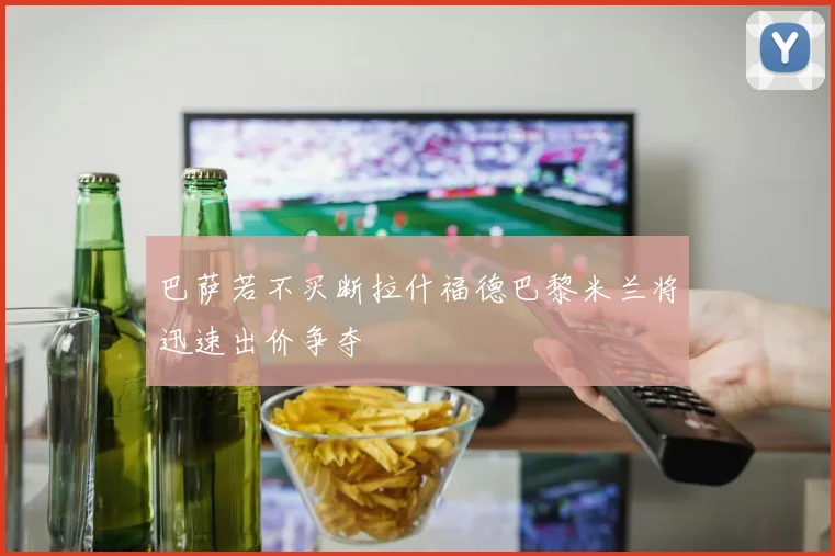 巴萨若不买断拉什福德巴黎米兰将迅速出价争夺