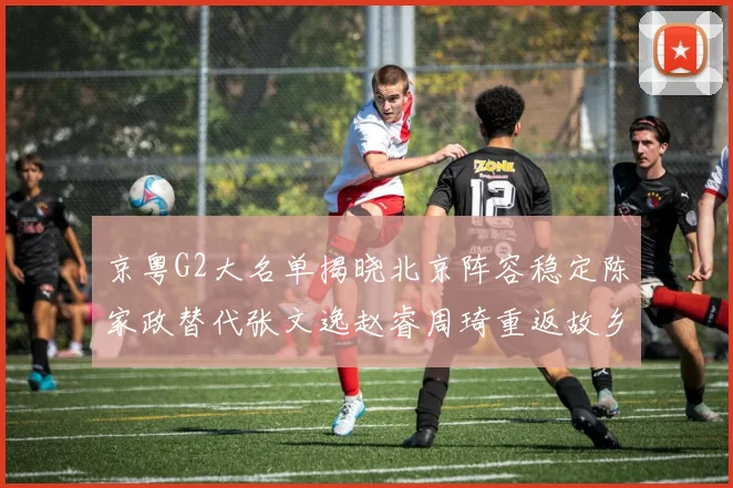 京粤G2大名单揭晓北京阵容稳定陈家政替代张文逸赵睿周琦重返故乡战斗