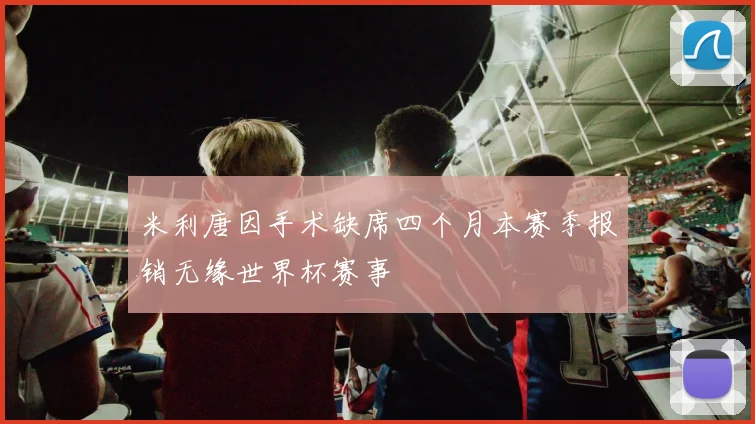 米利唐因手术缺席四个月本赛季报销无缘世界杯赛事