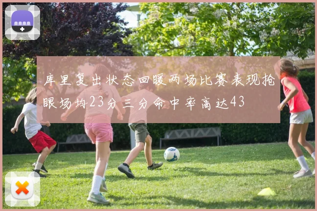 库里复出状态回暖两场比赛表现抢眼场均23分三分命中率高达43