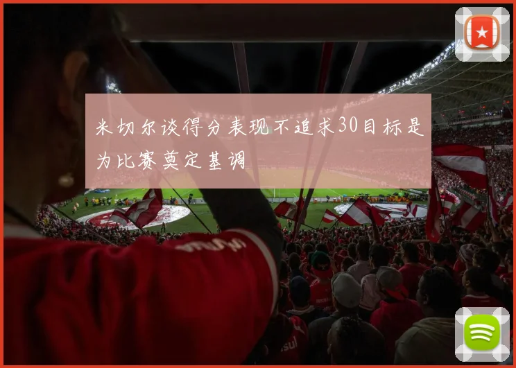 米切尔谈得分表现不追求30目标是为比赛奠定基调