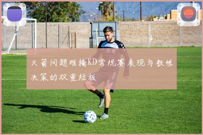 火箭问题难掩KD常规赛表现与教练决策的双重短板