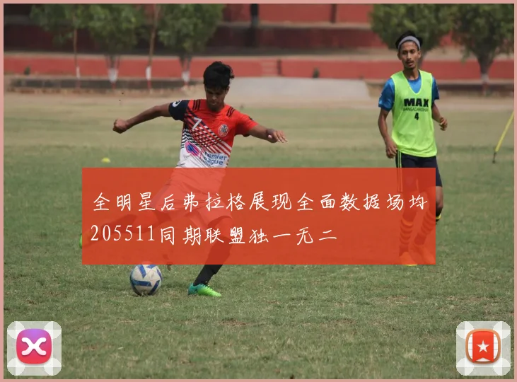 全明星后弗拉格展现全面数据场均205511同期联盟独一无二