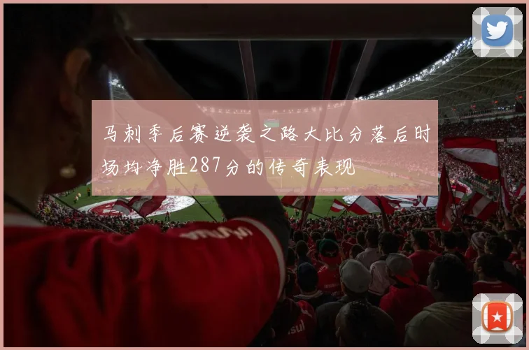 马刺季后赛逆袭之路大比分落后时场均净胜287分的传奇表现
