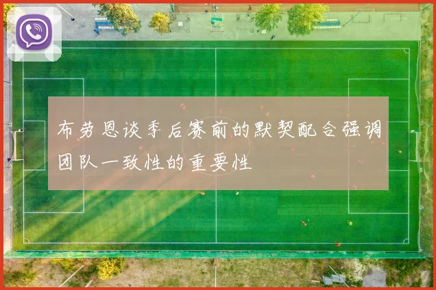 布劳恩谈季后赛前的默契配合强调团队一致性的重要性