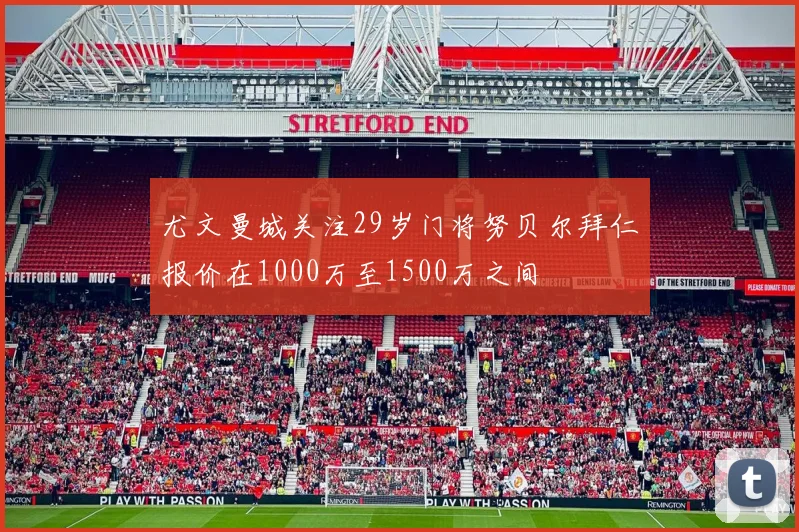 尤文曼城关注29岁门将努贝尔拜仁报价在1000万至1500万之间