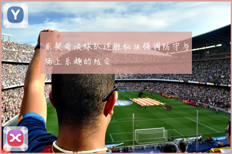 东契奇谈球队连胜秘诀强调防守与场上乐趣的结合