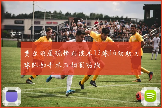 费尔明展现锋利技术12球16助助力球队如手术刀切割防线