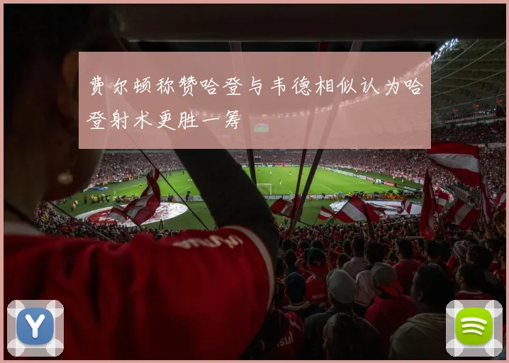 费尔顿称赞哈登与韦德相似认为哈登射术更胜一筹