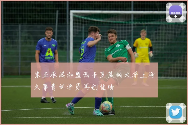 朱正承诺加盟西卡罗莱纳大学上海久事青训学员再创佳绩