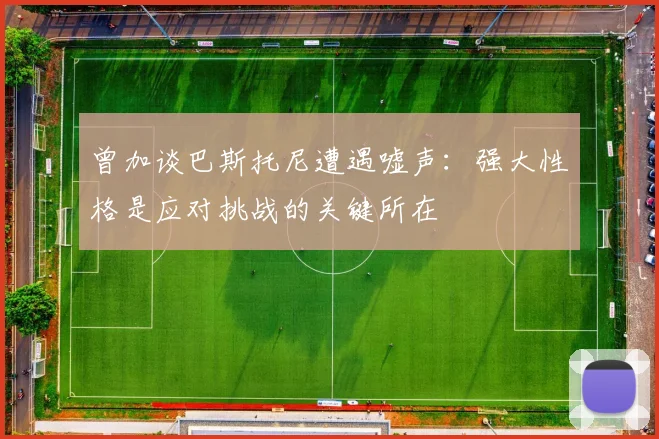 曾加谈巴斯托尼遭遇嘘声：强大性格是应对挑战的关键所在